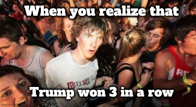 Sudden Clarity Clarence Meme | When you realize that Trump won 3 in a row | image tagged in memes,sudden clarity clarence | made w/ Imgflip meme maker