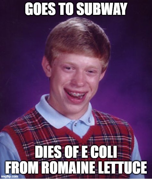 shi | GOES TO SUBWAY; DIES OF E COLI FROM ROMAINE LETTUCE | image tagged in memes,bad luck brian | made w/ Imgflip meme maker