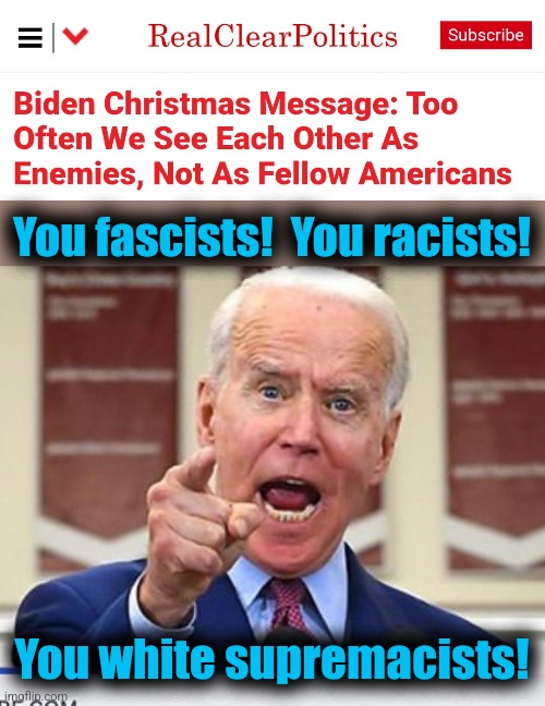 You fascists!  You racists! You white supremacists! | image tagged in joe biden no malarkey,christmas,memes,democrats,hypocrisy,senile creep | made w/ Imgflip meme maker