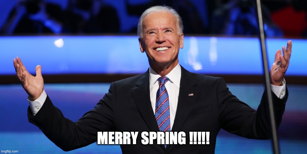 PRESIDENT JOE BIDEN 2021 | MERRY SPRING !!!!! | image tagged in president joe biden 2021 | made w/ Imgflip meme maker