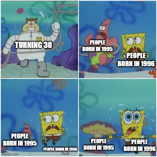 Turning 30 (2025 Edition) | PEOPLE BORN IN 1995; TURNING 30; PEOPLE BORN IN 1996; PEOPLE BORN IN 1995; PEOPLE BORN IN 1996; PEOPLE BORN IN 1995; PEOPLE BORN IN 1996 | image tagged in sandy chasing spongebob | made w/ Imgflip meme maker