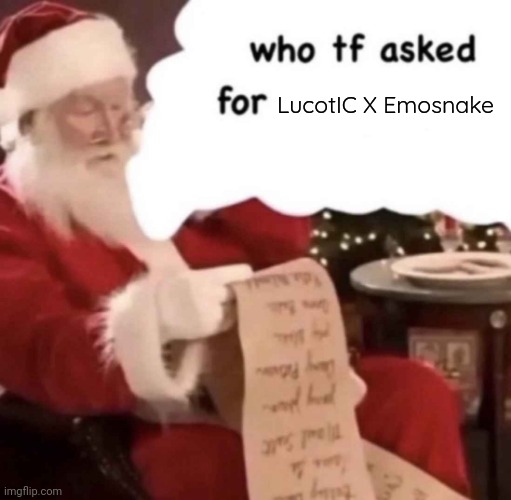 who tf asked for [blank] | LucotIC X Emosnake | image tagged in who tf asked for blank | made w/ Imgflip meme maker