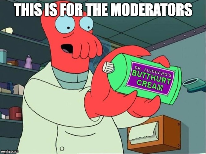 Dr Zoidberg's Butthurt Cream | THIS IS FOR THE MODERATORS | image tagged in dr zoidberg's butthurt cream | made w/ Imgflip meme maker
