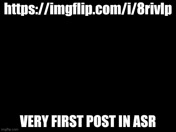 https://imgflip.com/i/8rivlp; VERY FIRST POST IN ASR | made w/ Imgflip meme maker