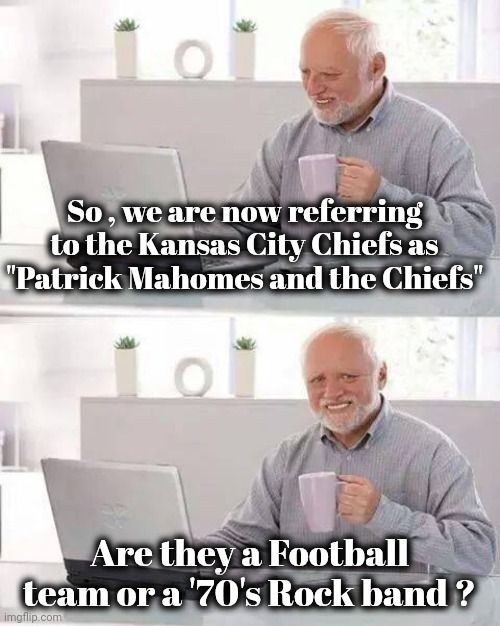 "A Hero is so hard to find" - Christine McVie | So , we are now referring to the Kansas City Chiefs as "Patrick Mahomes and the Chiefs"; Are they a Football team or a '70's Rock band ? | image tagged in memes,hide the pain harold,kansas city chiefs,so tired,anybody else | made w/ Imgflip meme maker