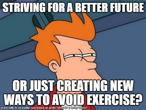 bruh I hate AI | STRIVING FOR A BETTER FUTURE; OR JUST CREATING NEW WAYS TO AVOID EXERCISE? | image tagged in memes,futurama fry | made w/ Imgflip meme maker