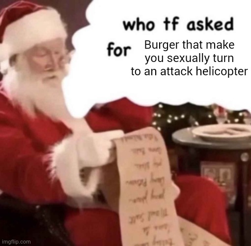 who tf asked for [blank] | Burger that make you sexually turn to an attack helicopter | image tagged in who tf asked for blank | made w/ Imgflip meme maker