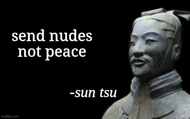 sun tsu fake quote | send nudes not peace | image tagged in sun tsu fake quote | made w/ Imgflip meme maker