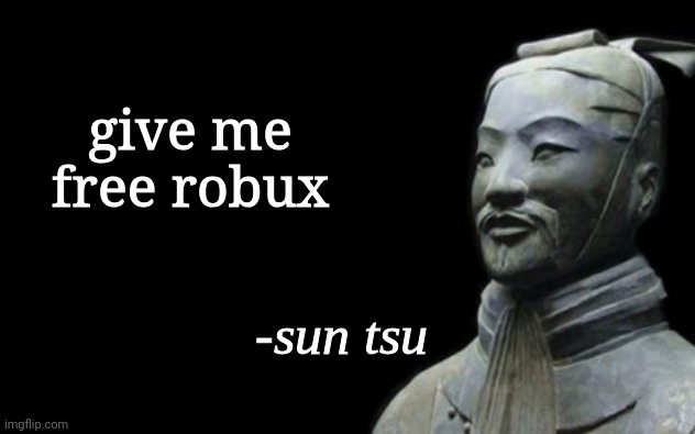 sun tsu fake quote | give me free robux | image tagged in sun tsu fake quote | made w/ Imgflip meme maker