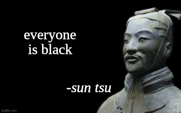 sun tsu fake quote | everyone is black | image tagged in sun tsu fake quote | made w/ Imgflip meme maker