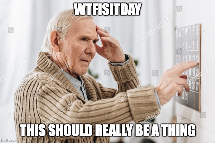 A new day of the week! | WTFISITDAY; THIS SHOULD REALLY BE A THING | image tagged in holidays | made w/ Imgflip meme maker