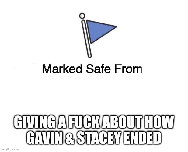Marked Safe From | GIVING A FUCK ABOUT HOW
GAVIN & STACEY ENDED | image tagged in marked safe from | made w/ Imgflip meme maker