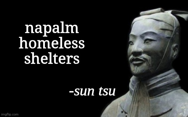 sun tsu fake quote | napalm homeless shelters | image tagged in sun tsu fake quote | made w/ Imgflip meme maker