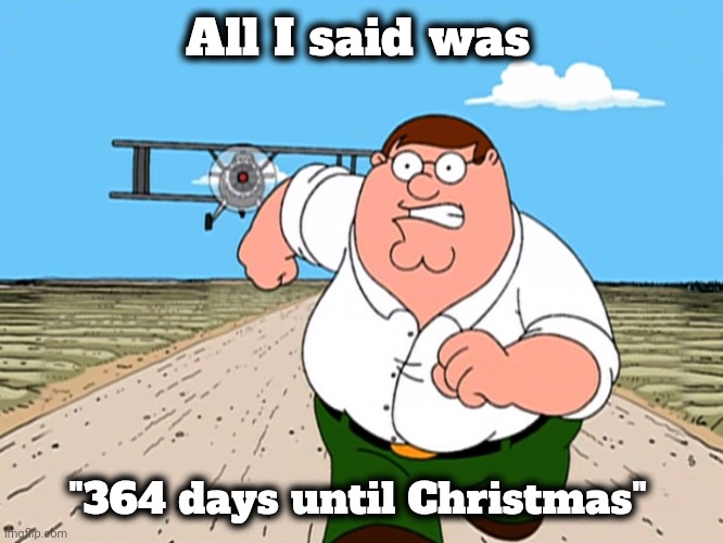 You better run ! | All I said was; "364 days until Christmas" | image tagged in peter griffin running away,wise guy,nobody likes a smart mouth,i will find you and kill you,don't remind me | made w/ Imgflip meme maker