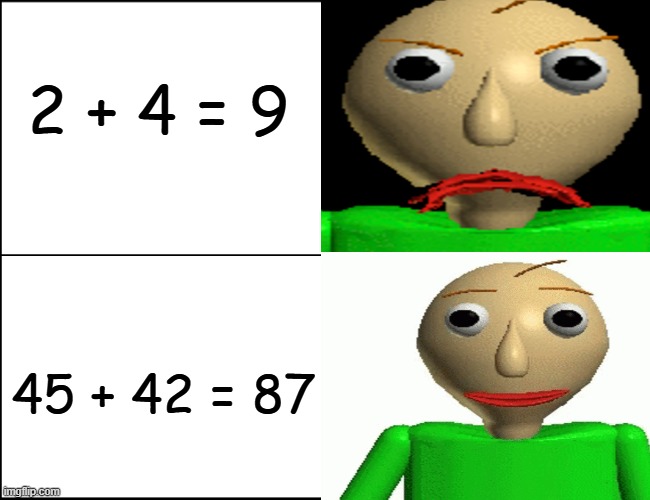 Correct To Wrong | 2 + 4 = 9; 45 + 42 = 87 | image tagged in baldi template | made w/ Imgflip meme maker