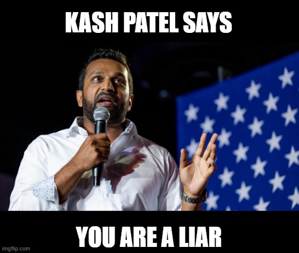 KASH PATEL SAYS YOU ARE A LIAR | made w/ Imgflip meme maker