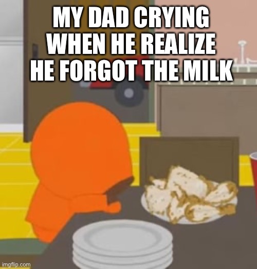 Ugh | MY DAD CRYING WHEN HE REALIZE HE FORGOT THE MILK | image tagged in kenny mccormick crying meme | made w/ Imgflip meme maker