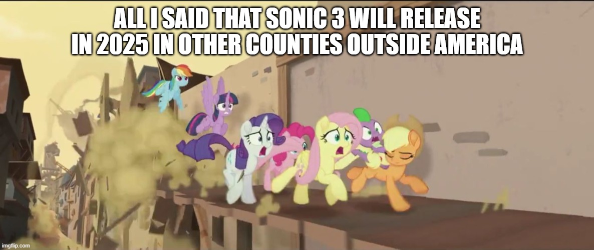 the sonic 3 experience | ALL I SAID THAT SONIC 3 WILL RELEASE IN 2025 IN OTHER COUNTIES OUTSIDE AMERICA | image tagged in mlp movie all i said,sonic the hedgehog | made w/ Imgflip meme maker