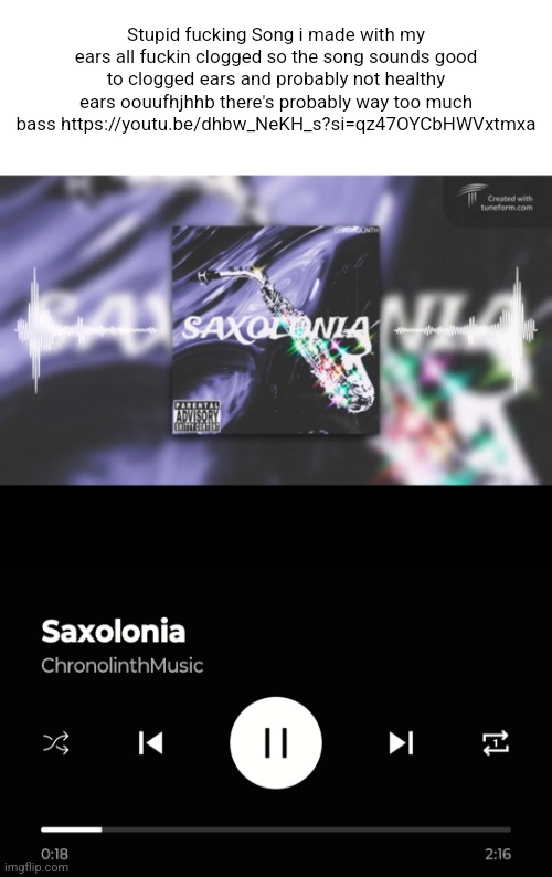 Stupid fucking Song i made with my ears all fuckin clogged so the song sounds good to clogged ears and probably not healthy ears oouufhjhhb there's probably way too much bass https://youtu.be/dhbw_NeKH_s?si=qz47OYCbHWVxtmxa | made w/ Imgflip meme maker