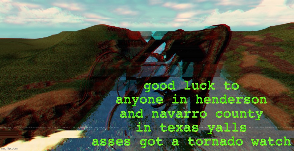 gl my man | good luck to anyone in henderson and navarro county in texas yalls asses got a tornado watch | image tagged in template | made w/ Imgflip meme maker