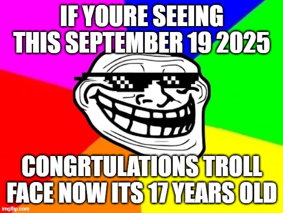 proof that youre becoming old | IF YOURE SEEING THIS SEPTEMBER 19 2025; CONGRTULATIONS TROLL FACE NOW ITS 17 YEARS OLD | image tagged in funny | made w/ Imgflip meme maker