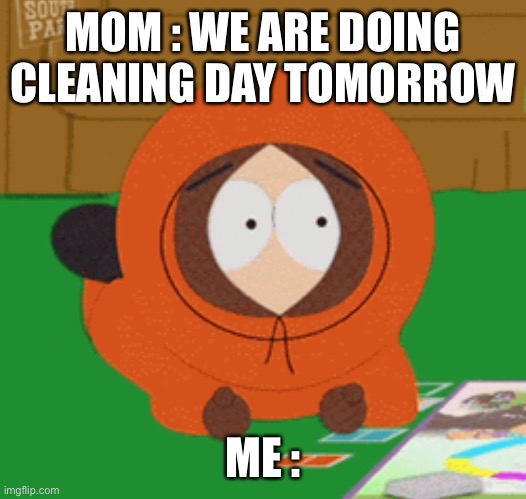 Ugh | MOM : WE ARE DOING CLEANING DAY TOMORROW; ME : | image tagged in south park | made w/ Imgflip meme maker