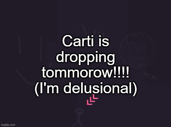 vik's image | Carti is dropping tommorow!!!! (I'm delusional) | image tagged in vik's image | made w/ Imgflip meme maker