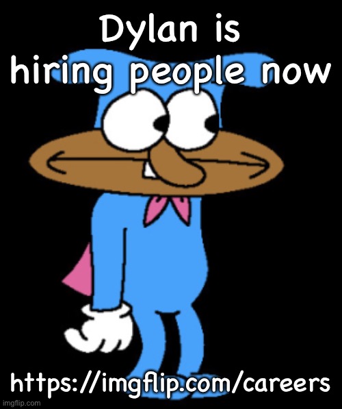 Dylan is hiring people now; https://imgflip.com/careers | made w/ Imgflip meme maker