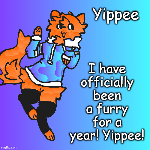 Yippee being a furry is hard lol | I have officially been a furry for a year! Yippee! Yippee | image tagged in meow | made w/ Imgflip meme maker