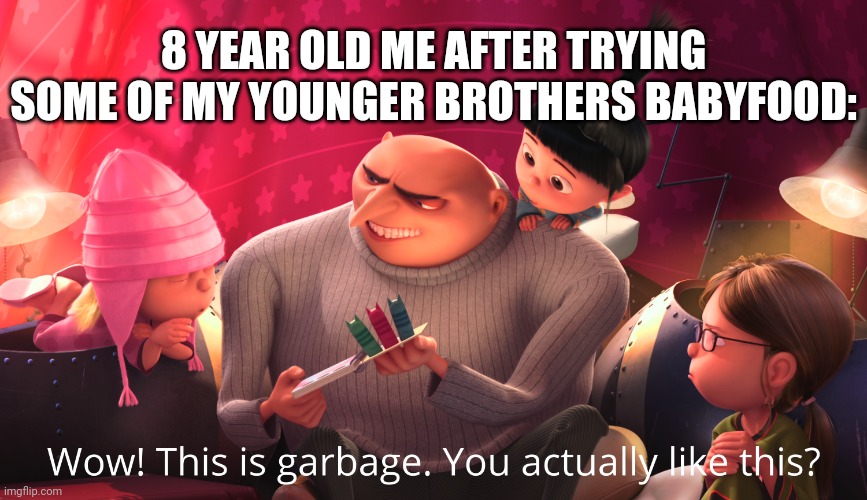 Wow! This is garbage. You actually like this? | 8 YEAR OLD ME AFTER TRYING SOME OF MY YOUNGER BROTHERS BABYFOOD: | image tagged in wow this is garbage you actually like this | made w/ Imgflip meme maker