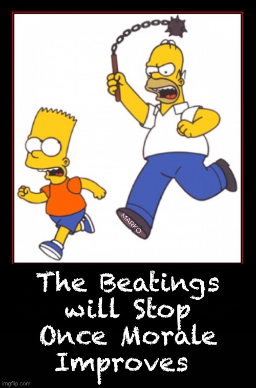 Wait…. What? | MARKO; The Beatings
will Stop
Once Morale
Improves | image tagged in memes,simpsons,isnt that backwards,beat me more | made w/ Imgflip meme maker