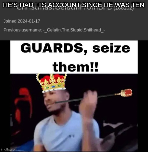 HE'S HAD HIS ACCOUNT SINCE HE WAS TEN | image tagged in guards seize them | made w/ Imgflip meme maker