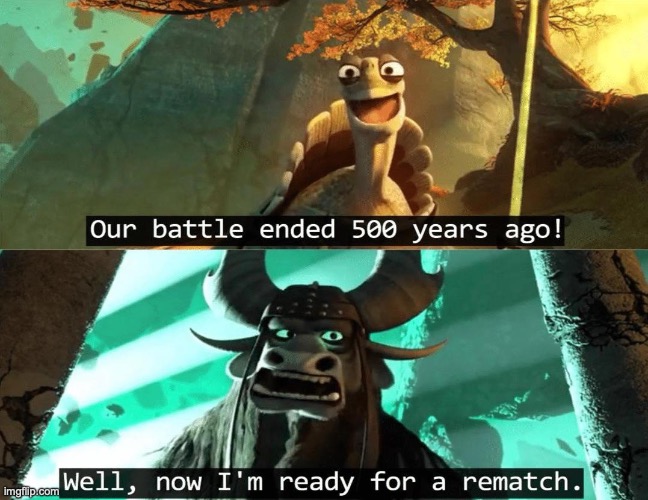 Our battle ended 500 years ago! | image tagged in our battle ended 500 years ago | made w/ Imgflip meme maker