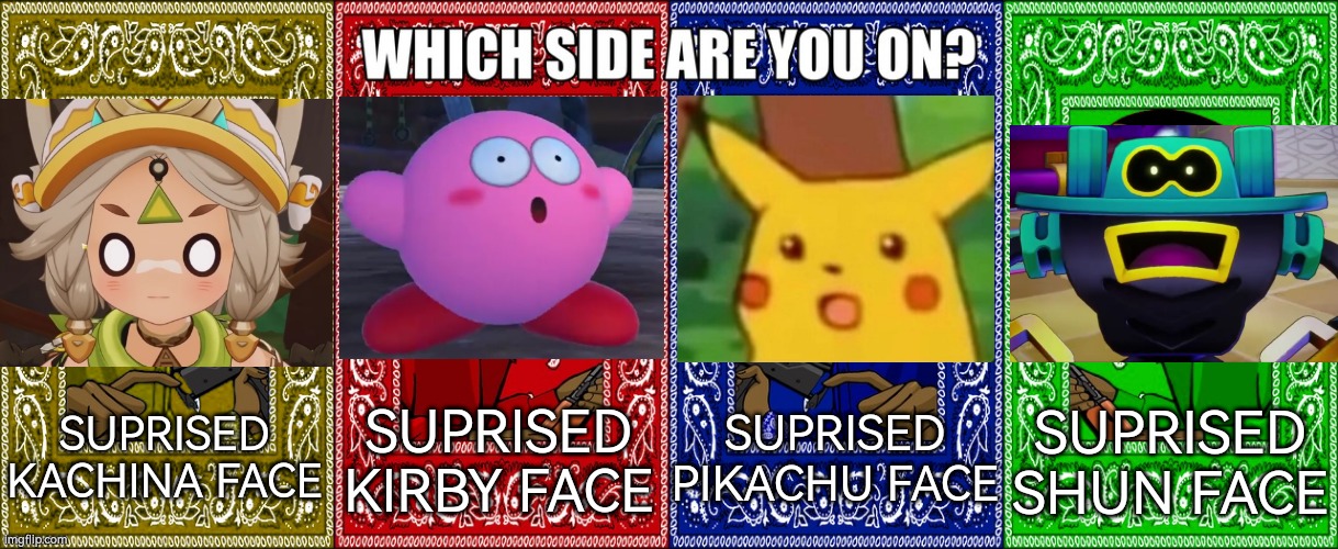 You can only choose one. | SUPRISED PIKACHU FACE; SUPRISED KACHINA FACE; SUPRISED KIRBY FACE; SUPRISED SHUN FACE | image tagged in which side are you on four sides,suprised | made w/ Imgflip meme maker