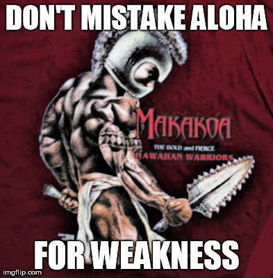DON'T MISTAKE ALOHA FOR WEAKNESS | made w/ Imgflip meme maker
