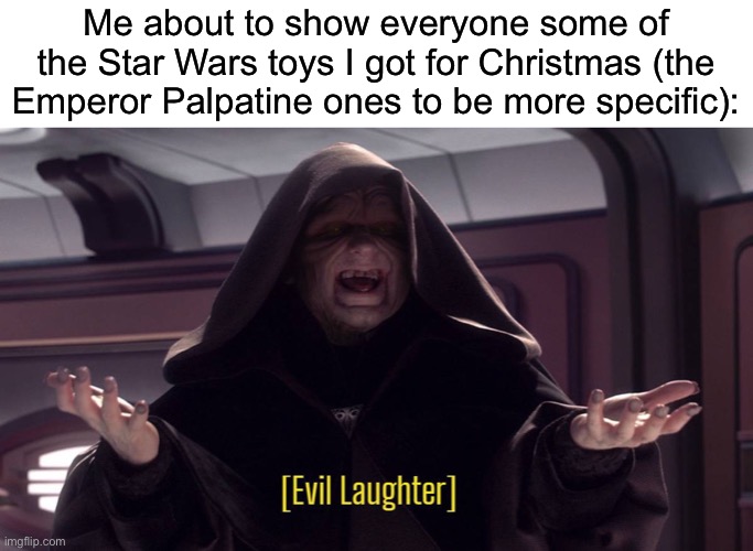 Including the Pez Dispensers of him :) | Me about to show everyone some of the Star Wars toys I got for Christmas (the Emperor Palpatine ones to be more specific): | made w/ Imgflip meme maker