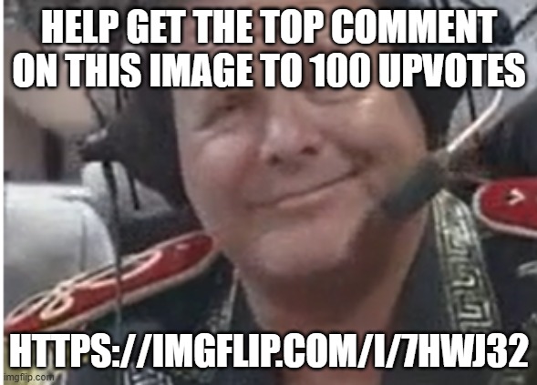 please bro https://imgflip.com/i/7hwj32 | HELP GET THE TOP COMMENT ON THIS IMAGE TO 100 UPVOTES; HTTPS://IMGFLIP.COM/I/7HWJ32 | image tagged in jerry lawler really bro | made w/ Imgflip meme maker