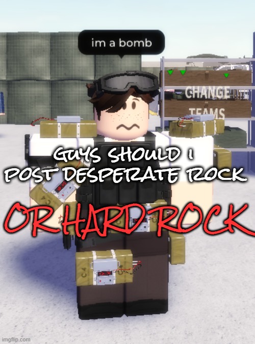 talking about the animation of my roblox avatar playing guitar | guys should i post desperate rock; OR HARD ROCK | image tagged in im a bomb | made w/ Imgflip meme maker