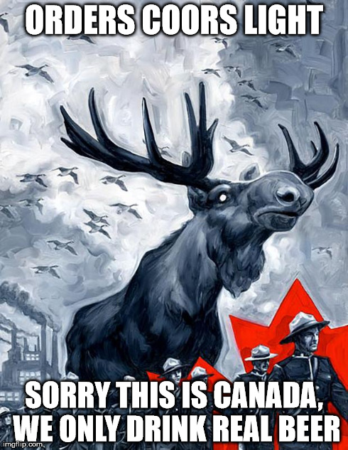 ORDERS COORS LIGHT SORRY THIS IS CANADA, WE ONLY DRINK REAL BEER | image tagged in vindictive canadian moose,AdviceAnimals | made w/ Imgflip meme maker