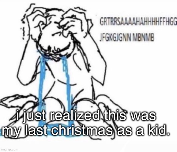 adult in 6 months :( i dont wanna grow uppp | i just realized this was my last christmas as a kid. | made w/ Imgflip meme maker