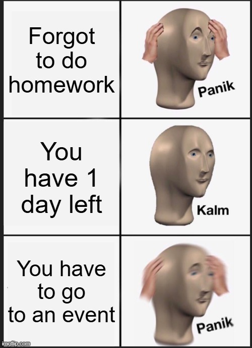 Panik Kalm Panik | Forgot to do homework; You have 1 day left; You have to go to an event | image tagged in memes,panik kalm panik | made w/ Imgflip meme maker