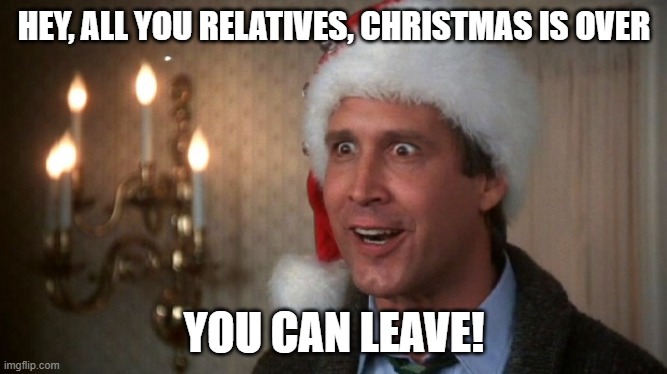 Christmas vacation  | HEY, ALL YOU RELATIVES, CHRISTMAS IS OVER; YOU CAN LEAVE! | image tagged in christmas vacation | made w/ Imgflip meme maker