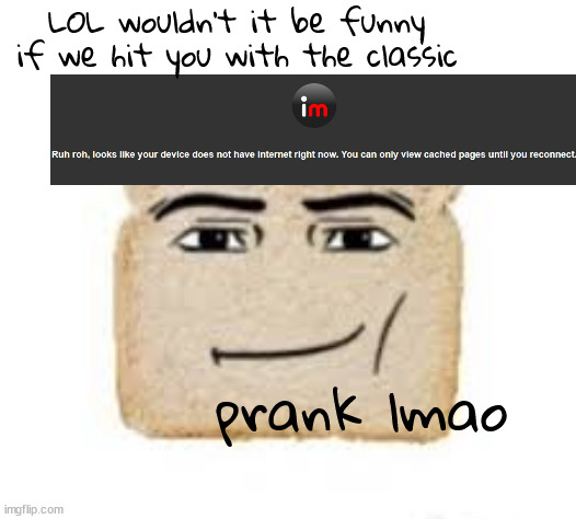 man face bread | LOL wouldn't it be funny if we hit you with the classic; prank lmao | image tagged in man face bread | made w/ Imgflip meme maker