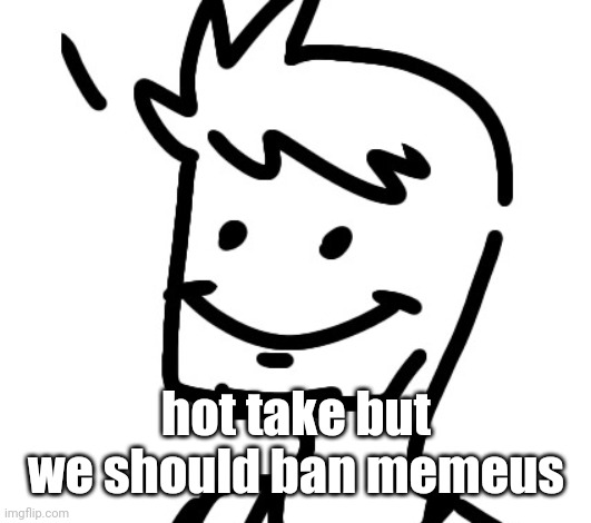 shart | hot take but we should ban memeus | image tagged in shart | made w/ Imgflip meme maker