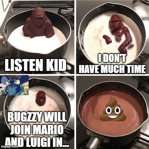 chocolate gorilla | LISTEN KID; I DON'T HAVE MUCH TIME; BUGZZY WILL JOIN MARIO AND LUIGI IN... | image tagged in chocolate gorilla,bugzzy,kirby,melting gorilla | made w/ Imgflip meme maker