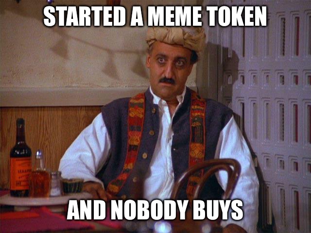 STARTED A MEME TOKEN; AND NOBODY BUYS | image tagged in crypto,memecoin,seinfeld | made w/ Imgflip meme maker