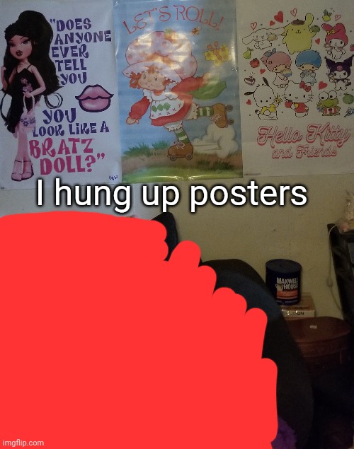 . | I hung up posters | made w/ Imgflip meme maker