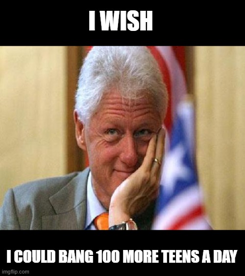 smiling bill clinton | I WISH I COULD BANG 100 MORE TEENS A DAY | image tagged in smiling bill clinton | made w/ Imgflip meme maker