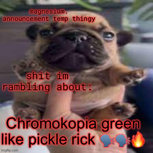 pug temp | Chromokopia green like pickle rick 🗣️🗣️🔥 | image tagged in pug temp | made w/ Imgflip meme maker