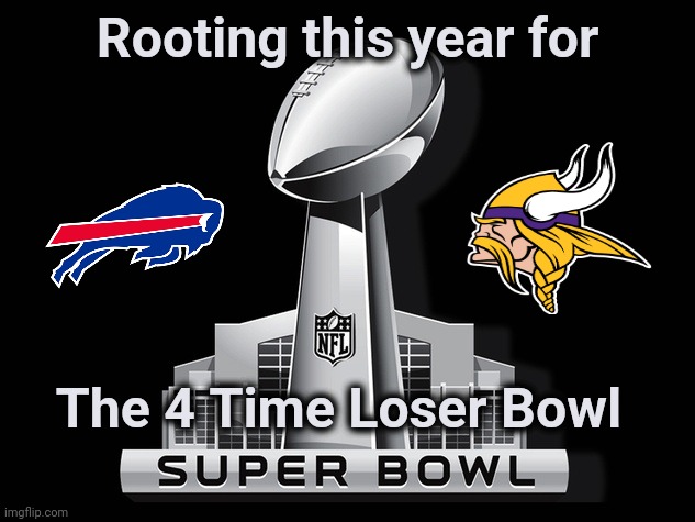 Enough of the Chiefs | Rooting this year for; The 4 Time Loser Bowl | image tagged in super bowl deal,minnesota,buffalo,biggest loser,champions,well yes but actually no | made w/ Imgflip meme maker